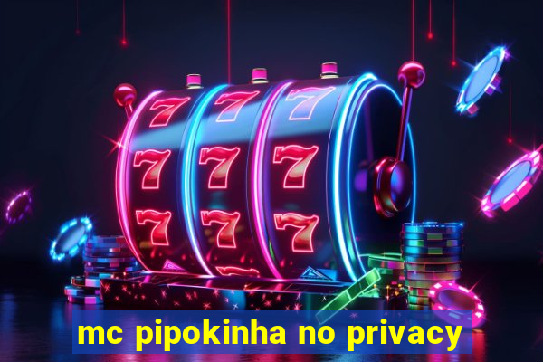 mc pipokinha no privacy